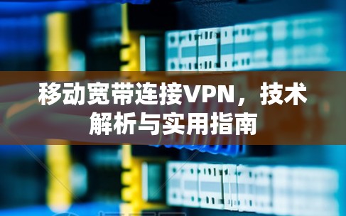 移动宽带连接VPN，技术解析与实用指南