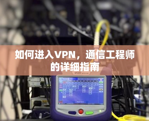 如何进入VPN，通信工程师的详细指南