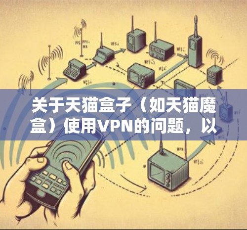 关于天猫盒子（如天猫魔盒）使用VPN的问题，以下是关键信息和注意事项