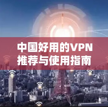 中国好用的VPN推荐与使用指南