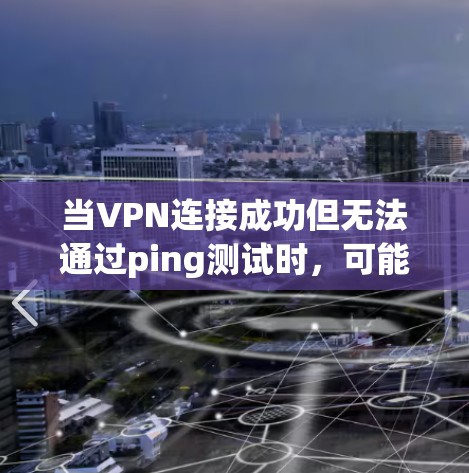 当VPN连接成功但无法通过ping测试时,可能涉及网络配置、防火墙限制或路由问题。以下是逐步排查和解决方案 当VPN连接成功但无法通过ping测试时,可能涉及网络配置、防火墙限制或路由问题。以下是逐步排查和解决方案
