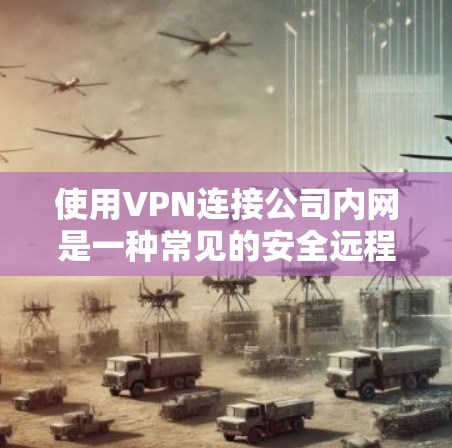 使用VPN连接公司内网是一种常见的安全远程办公方式。以下是分步指南及注意事项