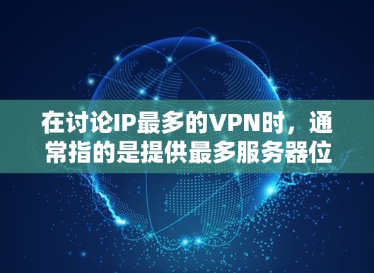 在讨论IP最多的VPN时，通常指的是提供最多服务器位置或IP地址的VPN服务商。以下是目前市场上以IP数量和服务器覆盖范围著称的VPN提供商，以及相关注意事项