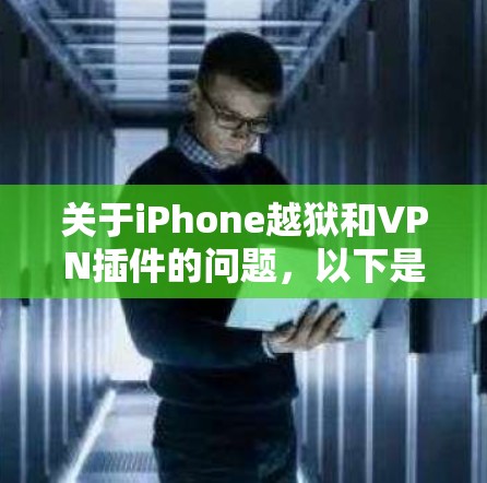 关于iPhone越狱和VPN插件的问题，以下是详细的解答和建议