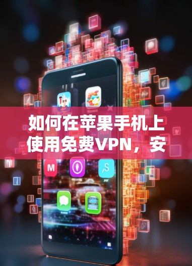如何在苹果手机上使用免费VPN，安全与风险并存