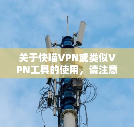 关于快喵VPN或类似VPN工具的使用，请注意以下重要信息