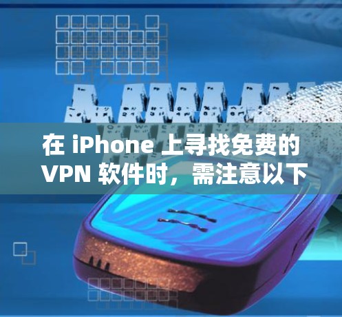 在 iPhone 上寻找免费的 VPN 软件时，需注意以下几点
