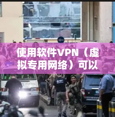 使用软件VPN（虚拟专用网络）可以帮助你加密网络连接、隐藏IP地址或访问受地区限制的内容。以下是详细的使用步骤和注意事项