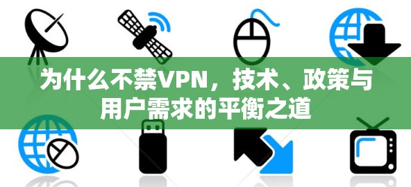 为什么不禁VPN，技术、政策与用户需求的平衡之道