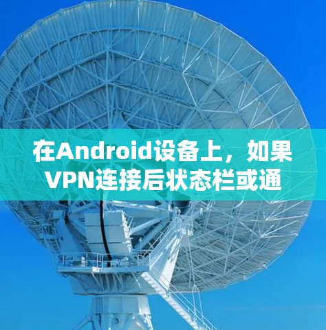 在Android设备上，如果VPN连接后状态栏或通知栏显示VPN图标，通常表示VPN正在运行。以下是相关问题的解答和操作指南