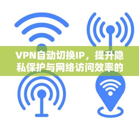 VPN自动切换IP，提升隐私保护与网络访问效率的技术解析