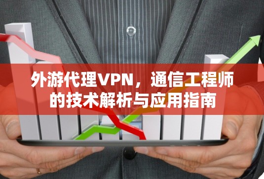 外游代理VPN，通信工程师的技术解析与应用指南