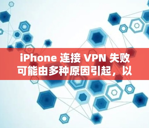 iPhone 连接 VPN 失败可能由多种原因引起，以下是一些常见问题和解决方法，请逐步排查