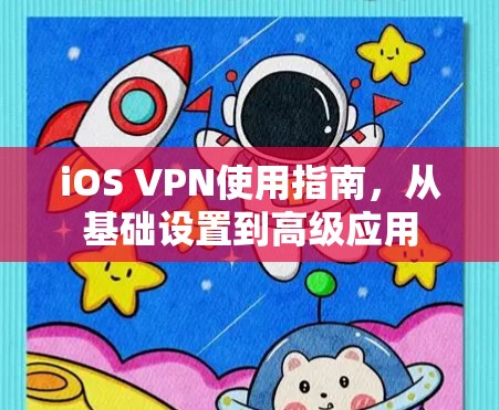 iOS VPN使用指南，从基础设置到高级应用