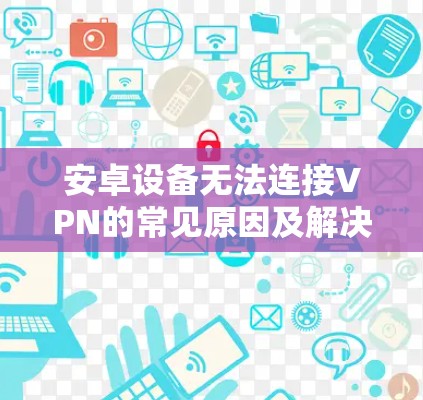 安卓设备无法连接VPN的常见原因及解决方法