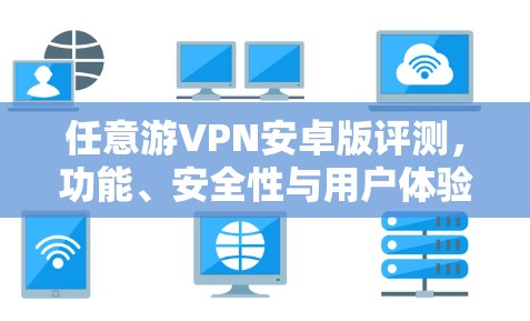 任意游VPN安卓版评测，功能、安全性与用户体验全解析