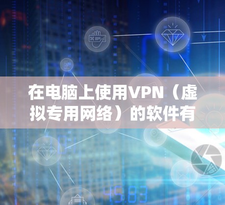 在电脑上使用VPN(虚拟专用网络)的软件有很多选择,以下是一些常见且可靠的VPN软件推荐,适用于不同操作系统(Windows、macOS、Linux)和需求 在电脑上使用VPN(虚拟专用网络)的软件有很多选择,以下是一些常见且可靠的VPN软件推荐,适用于不同操作系统(Windows、macOS、Linux)和需求