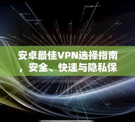 安卓最佳VPN选择指南，安全、快速与隐私保护