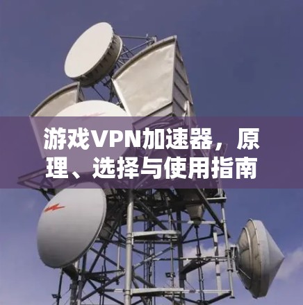 游戏VPN加速器，原理、选择与使用指南