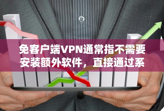 免客户端VPN通常指不需要安装额外软件，直接通过系统内置功能或网页浏览器就能使用的VPN服务。以下是几种常见的实现方式及注意事项