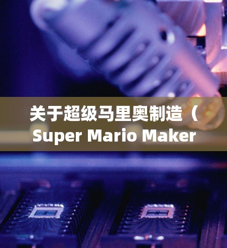 关于超级马里奥制造（Super Mario Maker）与VPN的相关问题，以下是需要注意的信息