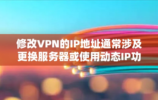 修改VPN的IP地址通常涉及更换服务器或使用动态IP功能。以下是常见方法和注意事项