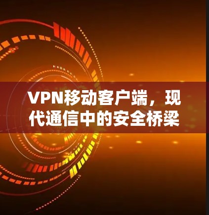 VPN移动客户端，现代通信中的安全桥梁