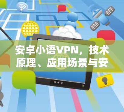 安卓小语VPN，技术原理、应用场景与安全考量