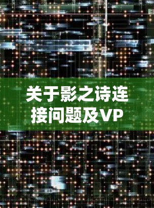 关于影之诗连接问题及VPN的使用，以下是可能的原因和解决方法