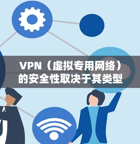 VPN（虚拟专用网络）的安全性取决于其类型、提供商的技术实现以及用户的使用方式。以下是关键点的分析