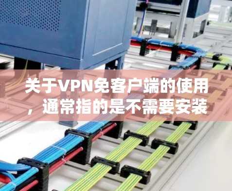关于VPN免客户端的使用，通常指的是不需要安装专用应用程序（客户端软件）直接通过系统内置功能或网页等方式连接VPN的服务。以下是常见方法和注意事项