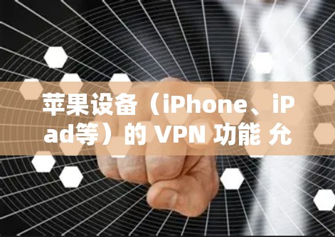 苹果设备（iPhone、iPad等）的 VPN 功能 允许用户通过虚拟专用网络（VPN）安全地连接至其他网络，加密互联网流量并隐藏真实IP地址，从而提升隐私和安全。以下是具体功能和应用场景