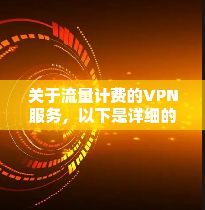 关于流量计费的VPN服务，以下是详细的解答和建议