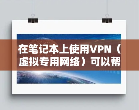 在笔记本上使用VPN（虚拟专用网络）可以帮助你加密网络流量、隐藏真实IP地址、访问受地域限制的内容或保护隐私。以下是详细的设置和使用指南