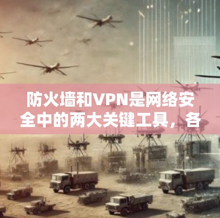 防火墙和VPN是网络安全中的两大关键工具，各自有不同的功能和应用场景，但也常结合使用以增强整体安全性。以下是它们的详细对比和关联