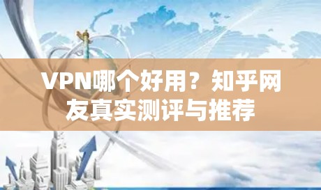 VPN哪个好用？知乎网友真实测评与推荐