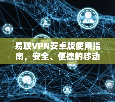 易联VPN安卓版使用指南，安全、便捷的移动网络解决方案