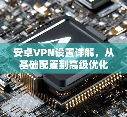 安卓VPN设置详解，从基础配置到高级优化
