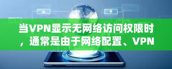 当VPN显示无网络访问权限时，通常是由于网络配置、VPN设置或系统权限问题导致的。以下是逐步排查和解决方法