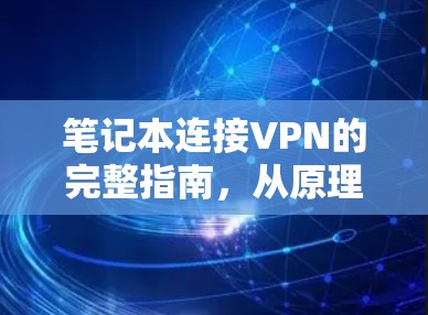 笔记本连接VPN的完整指南，从原理到实践