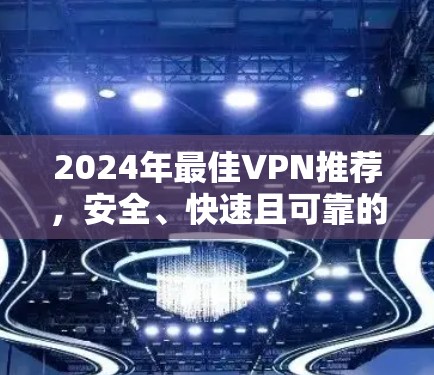 2024年最佳VPN推荐，安全、快速且可靠的虚拟专用网络选择