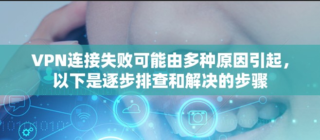 VPN连接失败可能由多种原因引起，以下是逐步排查和解决的步骤