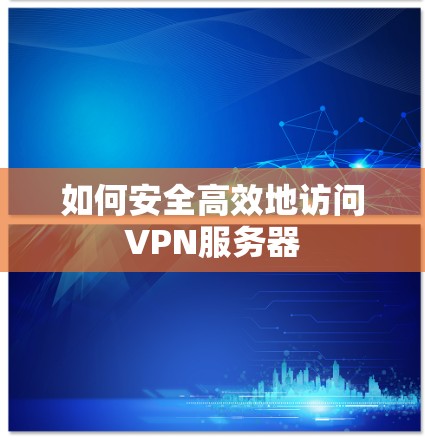 如何安全高效地访问VPN服务器