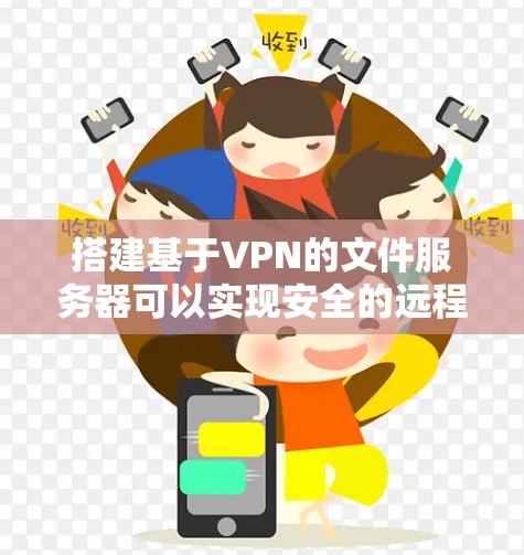 搭建基于VPN的文件服务器可以实现安全的远程文件访问，适合企业或团队跨地域协作。以下是关键步骤和注意事项