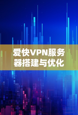 爱快VPN服务器搭建与优化指南