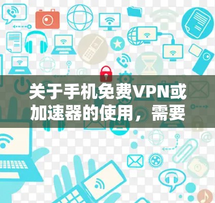 关于手机免费VPN或加速器的使用，需要注意以下几点