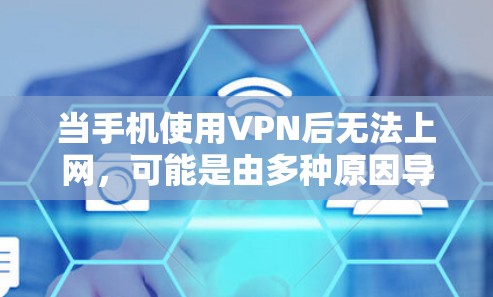 当手机使用VPN后无法上网，可能是由多种原因导致的。以下是逐步排查和解决问题的方案